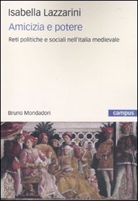 Amicizia e potere. Reti politiche e sociali nell'Italia medievale