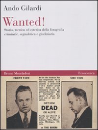 Wanted! Storia, tecnica ed estetica della fotografia criminale, segnaletica e giudiziaria