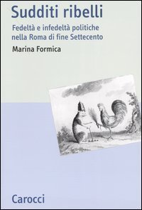 Sudditi ribelli - Fedeltà e infedeltà politiche nella Roma di fine Settecento