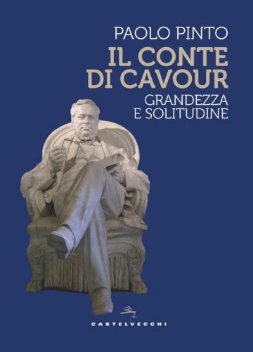 Il conte di Cavour. Grandezza e solitudine