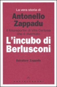 La vera storia di Antonello Zappadu. Il fotoreporter di Villa Certosa che è diventato l'incubo di Berlusconi