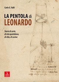 La pentola di Leonardo. Storie di corte, di vita quotidiana, di cibo, di cucina