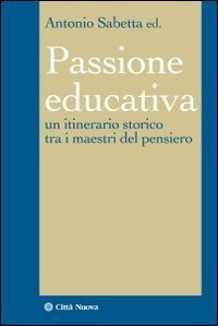 La passione educativa. Un itinerario storico tra i maestri del pensiero