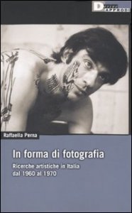 In forma di fotografia. Ricerche artistiche in Italia dal 1960 al 1970