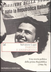Partito e antipartito. Una storia politica delle prima Repubblica (1946-78)