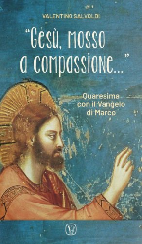 «Gesù, mosso a compassione...». Quaresima con il vangelo di Marco