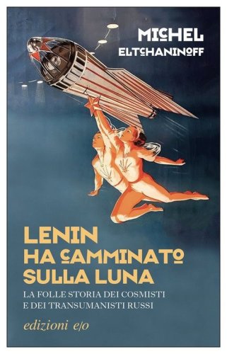 Lenin ha camminato sulla Luna. La folle storia dei cosmisti e dei transumanisti russi