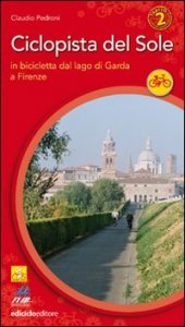 Ciclopista del sole. Vol. 2: In bicicletta dal Garda a Firenze. - In bicicletta dal Garda a Firenze