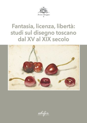 Fantasia, licenza, libertà: studi sul disegno toscano dal XV al XIX secolo