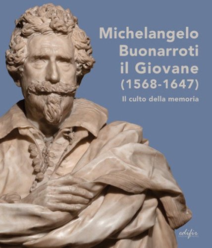 Michelangelo Buonarroti il giovane (1568-1647). Il culto della memoria