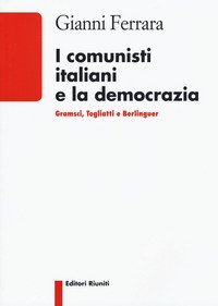 I comunisti italiani e la democrazia. Gramsci, Togliatti, Berlinguer