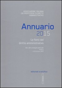 Annuario 2015. Le fonti del diritto amministrativo. Atti del convegno annuale (Padova 9-10 ottobre 2015)