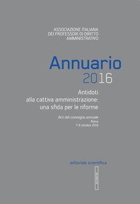Annuario AIPDA 2016. Antidoti alla cattiva amministrazione: una sfida per le riforme. Atti del Convegno annuale (Roma, 7-8 ottobre 2016)