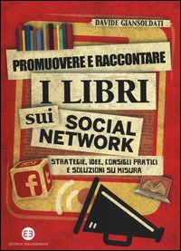 Promuovere e raccontare i libri sui social network. Strategie, idee, consigli pratici e soluzioni su misura