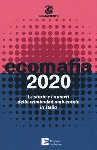 Ecomafia 2020. Le storie e i numeri della criminalità ambientale in Italia