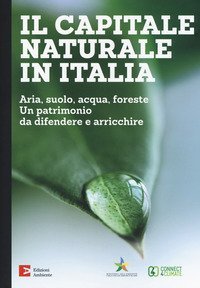Il capitale naturale in Italia. Aria, suolo, acqua, foreste. Un patrimonio da difendere e arricchire