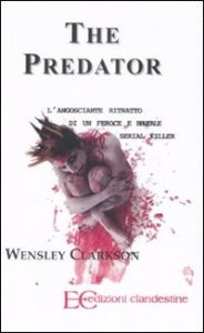The predator. L'angosciante ritratto di un feroce e brutale serial killer