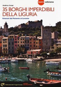 35 borghi imperdibili della Liguria. Itinerari dal Ponente al Levante