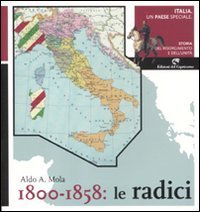 Italia, un paese speciale. Storia del Risorgimento e dell'Unità. Vol. 1: 1800-1858: Le radici. - 1800-1858: Le radici