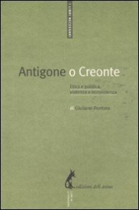 Antigone o Creonte. Etica e politica, violenza e nonviolenza