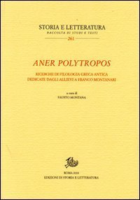 Aner polytropos. Ricerche di filologia greca antica dedicate dagli allievi a Franco Montanari