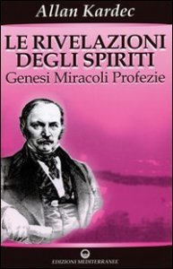 Le rivelazioni degli spiriti. Vol. 1: Genesi, miracoli, profezie. - Genesi, miracoli, profezie