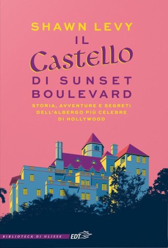 Il castello di Sunset Boulevard. Storia, avventure e segreti dell'albergo più celebre di Hollywood