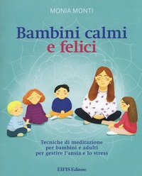 Bambini calmi e felici. Tecniche di meditazione per bambini e adulti per gestire l'ansia e lo stress