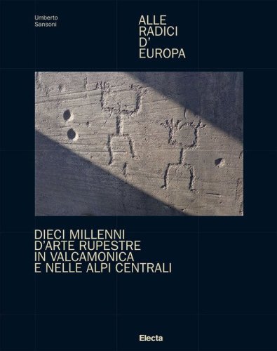 Alle radici d'Europa. Dieci millenni d'arte rupestre in Valcamonica e nelle Alpi Centrali