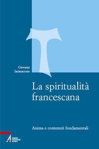 La spiritualità francescana. Anima e contenuti fondamentali