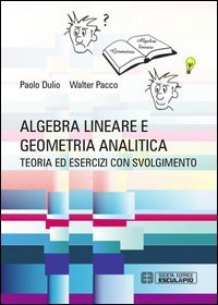 Algebra lineare e geometria analitica. Teoria esercizi e temi d'esame con svolgimento