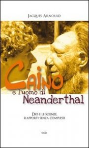 Caino e l'uomo di Neanderthal. Dio e le scienze, rapporti senza complessi