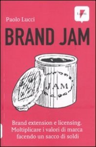 Brand jam. Brand extension e licensing. Moltiplicare i valori di marca facendo un sacco di soldi