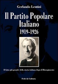 Il Partito Popolare Italiano 1919-1926 - Il fatto più grande della storia italiana dopo il Risorgimento