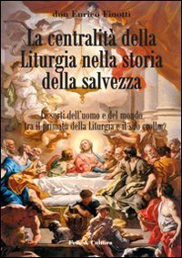La centralità della liturgia nella storia della salvezza - Le sorti dell'uomo tra il primato della liturgia e il suo crollo.