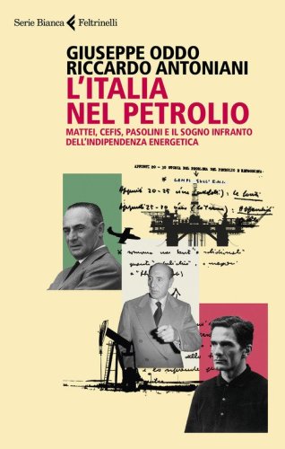 L'Italia nel petrolio. Mattei, Cefis, Pasolini e il sogno infranto dell'indipendenza energetica