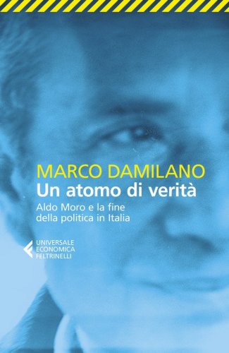 Un atomo di verità. Aldo Moro e la fine della politica in Italia