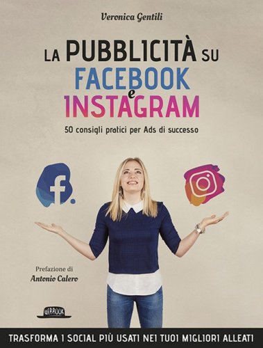 La pubblicità su Facebook e Instagram. 50 consigli pratici per Ads di successo