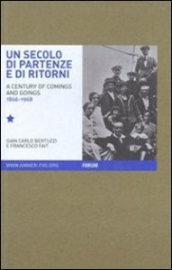 Un secolo di partenze e di ritorni - L'emigrazione dal Friuli Venezia Giulia verso l'estero (1866-1968). Ediz. italiana e inglese