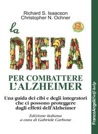 La dieta per combattere l'Alzheimer. Una guida dei cibi e degli integratori che ci possono proteggere dagli effetti dell'Alzheimer
