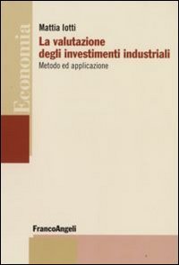 La valutazione degli investimenti industriali. Metodo ed applicazione