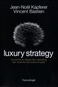 Luxury strategy - Sovvertire le regole del marketing per costruire veri brand di lusso