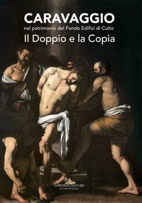 Caravaggio nel patrimonio del fondo edifici di culto. Il doppio e la copia. Catalogo della mostra (Roma, 21 giugno - 16 luglio 2017)