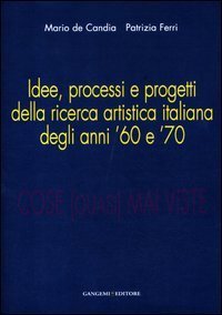 Cose (quasi) mai viste. Idee, processi e progetti della ricerca artistica italiana degli anni '60 e '70