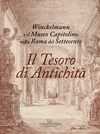 Il tesoro di antichità. Winckelmann e il Museo Capitolino nella Roma del Settecento. Catalogo della mostra (Roma, 7 dicembre 2017-22 aprile 2018)