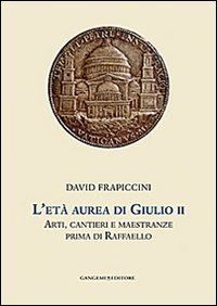 L'età aurea di Giulio II. Arti, cantieri e maestranze prima di Raffaello