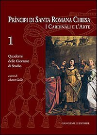 Principi di Santa Romana Chiesa. I cardinali e l'arte. Quaderni delle Giornate di studio. Vol. 1