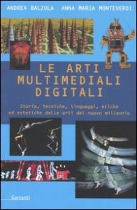 Le arti multimediali digitali. Storia, tecniche, linguaggi, etiche ed estetiche del nuovo millennio