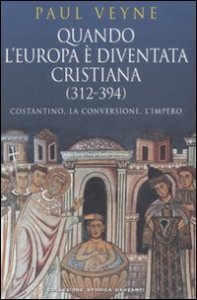 Quando l'Europa è diventata cristiana (312-394). Costantino, la conversione, l'impero