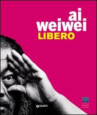 Ai Weiwei. Libero-Ai Weiwei. Palazzo Strozzi. Ediz. italiana